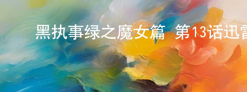 ﻿陈宝森的动漫综艺大全,﻿黑执事绿之魔女篇 第13话迅雷下载_电影天堂